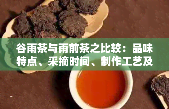 谷雨茶与雨前茶之比较：品味特点、采摘时间、制作工艺及品鉴技巧全解析