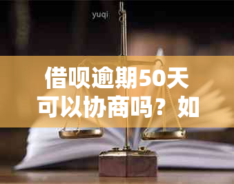 借呗逾期50天可以协商吗？如何处理？逾期55天还清后何时能再次借款？