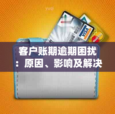 客户账期逾期困扰：原因、影响及解决方案