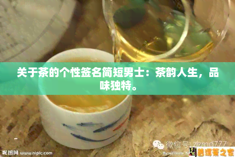 关于茶的个性签名简短男士：茶韵人生，品味独特。