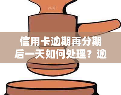 信用卡逾期再分期后一天如何处理？逾期后的全面解决办法和注意事项