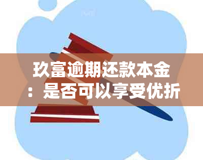 玖富逾期还款本金：是否可以享受优折扣？