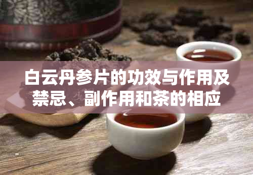 白云丹参片的功效与作用及禁忌、副作用和茶的相应效用