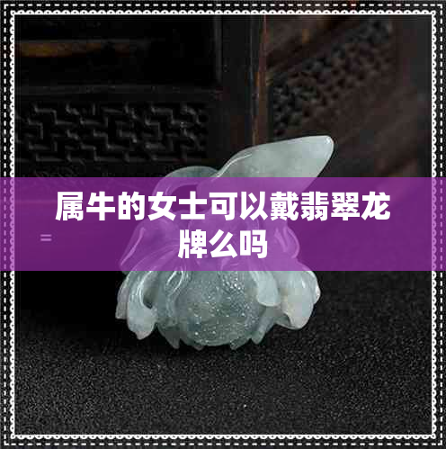 属牛的女士可以戴翡翠龙牌么吗