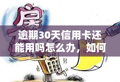 逾期30天信用卡还能用吗怎么办，如何处理这个问题？