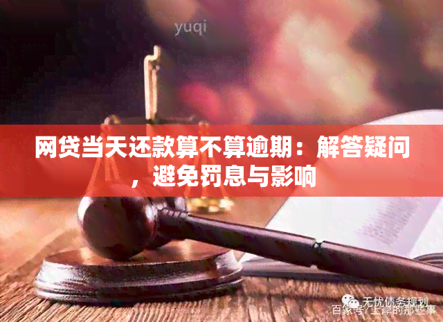 网贷当天还款算不算逾期：解答疑问，避免罚息与影响