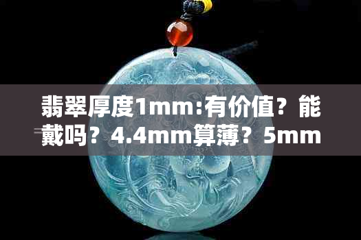 翡翠厚度1mm:有价值？能戴吗？4.4mm算薄？5mm算薄？4mm呢？