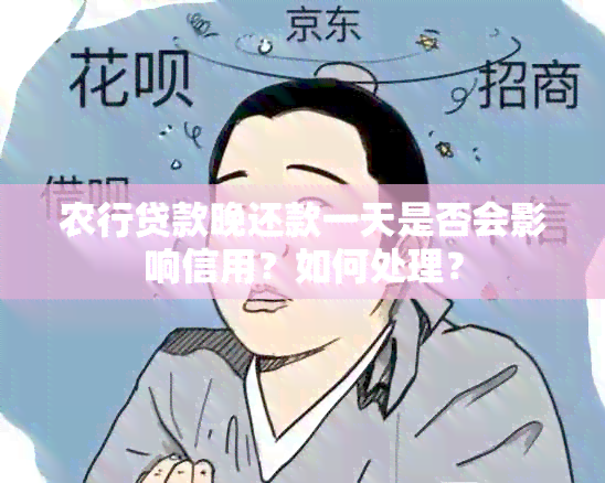 农行贷款晚还款一天是否会影响信用？如何处理？