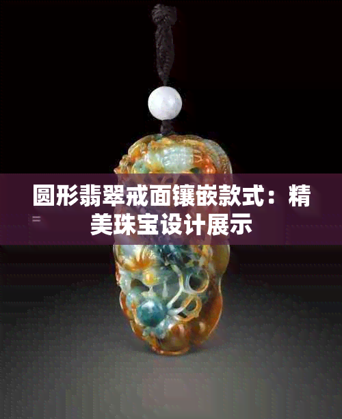 圆形翡翠戒面镶嵌款式：精美珠宝设计展示