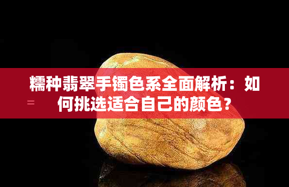 糯种翡翠手镯色系全面解析：如何挑选适合自己的颜色？