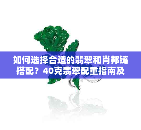 如何选择合适的翡翠和肖邦链搭配？40克翡翠配重指南及注意事项