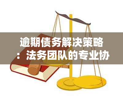 逾期债务解决策略：法务团队的专业协商是否有效？