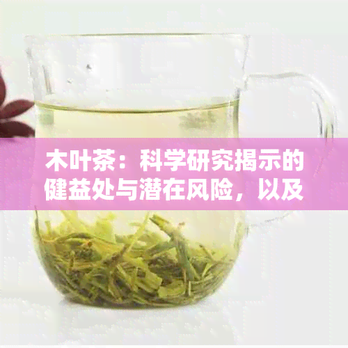 木叶茶：科学研究揭示的健益处与潜在风险，以及需要注意的饮用禁忌