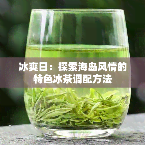 冰爽日：探索海岛风情的特色冰茶调配方法