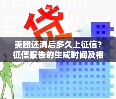 美团还清后多久上？报告的生成时间及相关因素解析