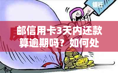 邮信用卡3天内还款算逾期吗？如何处理？