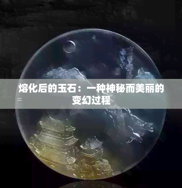 熔化后的玉石：一种神秘而美丽的变幻过程