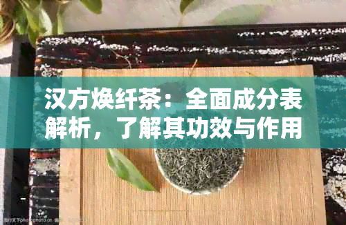 汉方焕纤茶：全面成分表解析，了解其功效与作用