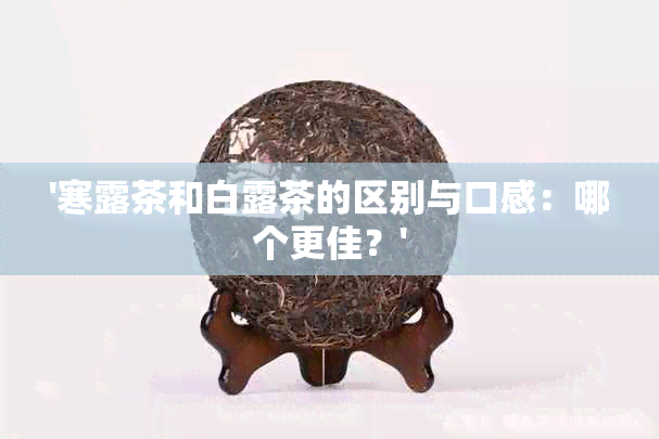 '寒露茶和白露茶的区别与口感：哪个更佳？'