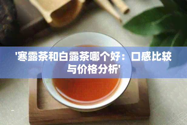 '寒露茶和白露茶哪个好：口感比较与价格分析'