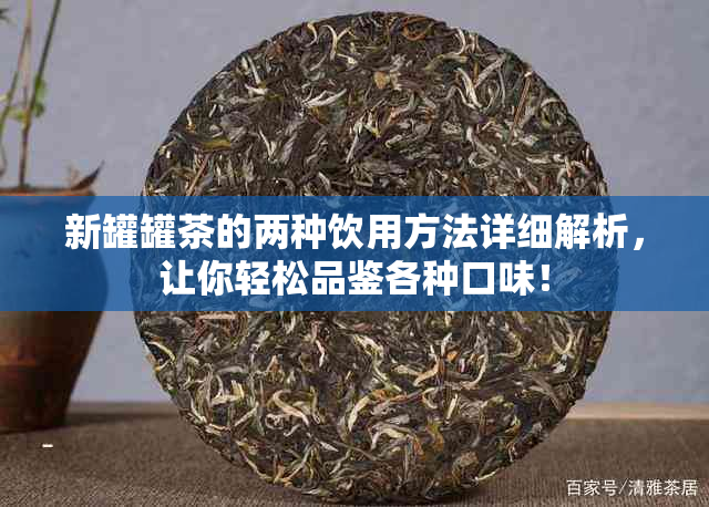 新罐罐茶的两种饮用方法详细解析，让你轻松品鉴各种口味！