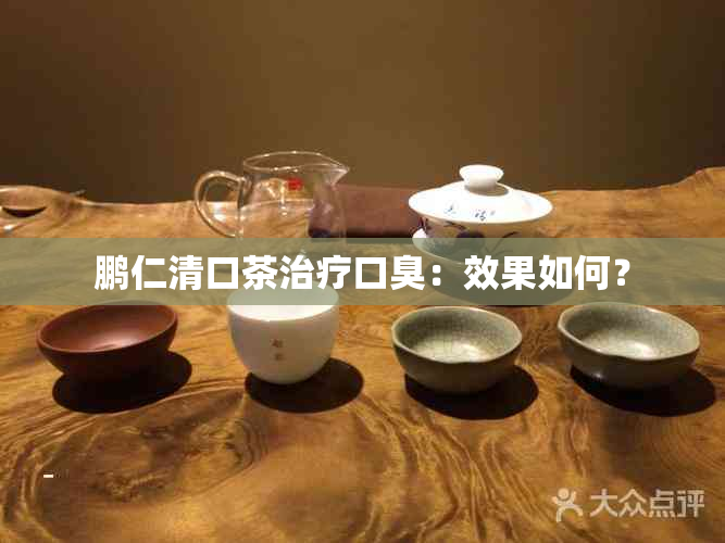 鹏仁清口茶治疗口臭：效果如何？