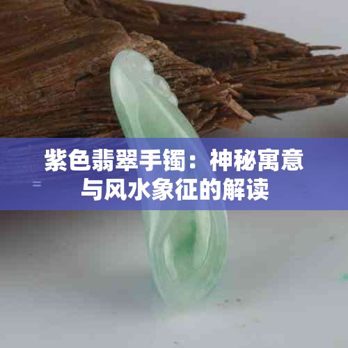 紫色翡翠手镯：神秘寓意与风水象征的解读