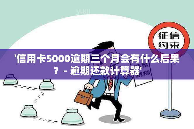 '信用卡5000逾期三个月会有什么后果？- 逾期还款计算器'