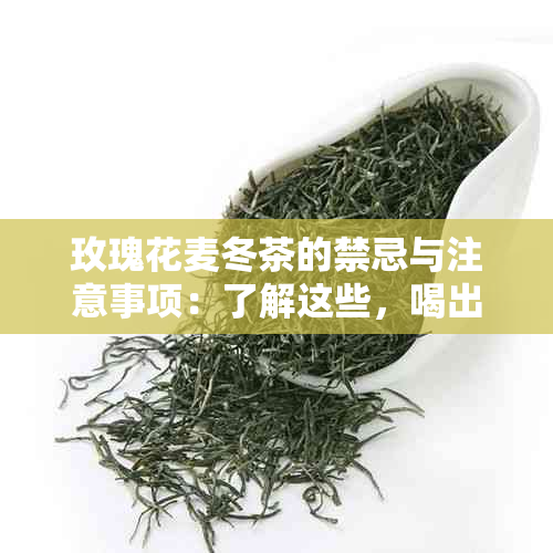 玫瑰花麦冬茶的禁忌与注意事项：了解这些，喝出更健的茶饮