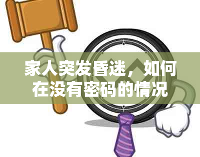 家人突发昏迷，如何在没有密码的情况下取款？