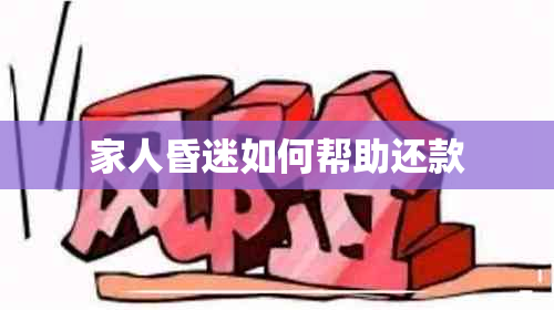 家人昏迷如何帮助还款