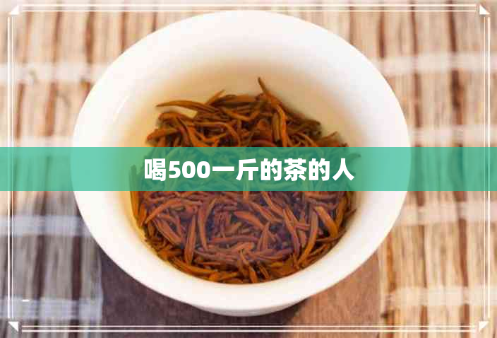 喝500一斤的茶的人