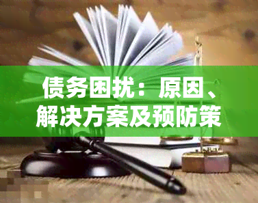 债务困扰：原因、解决方案及预防策略