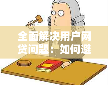 全面解决用户网贷问题：如何避免逾期、选择合适平台和合理还款策略