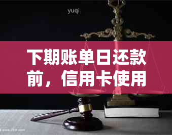 下期账单日还款前，信用卡使用是否安全？是否可行？