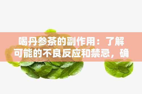 喝丹参茶的副作用：了解可能的不良反应和禁忌，确保安全饮用。