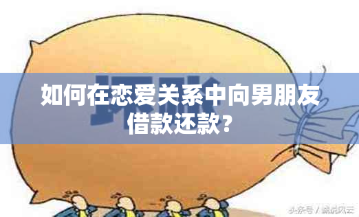 如何在恋爱关系中向男朋友借款还款？