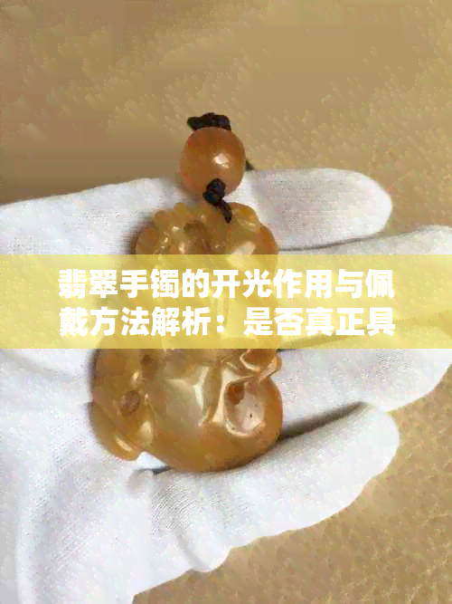 翡翠手镯的开光作用与佩戴方法解析：是否真正具有神奇力量？