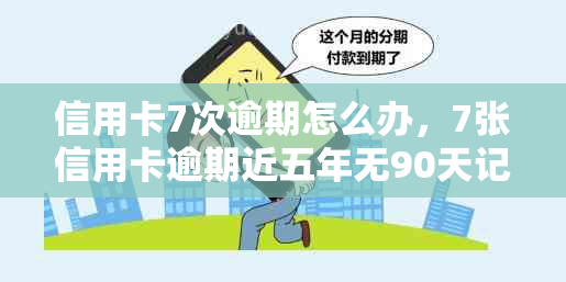 信用卡7次逾期怎么办，7张信用卡逾期近五年无90天记录，能否办理房贷？