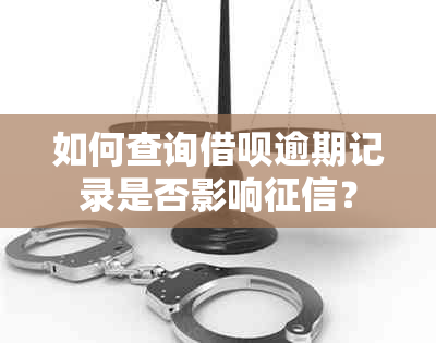 如何查询借呗逾期记录是否影响？