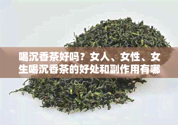 喝沉香茶好吗？女人、女性、女生喝沉香茶的好处和副作用有哪些？