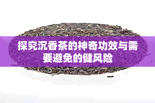 探究沉香茶的神奇功效与需要避免的健风险