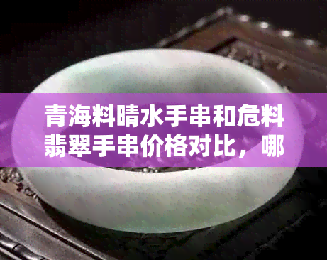 青海料晴水手串和危料翡翠手串价格对比，哪个更昂贵？