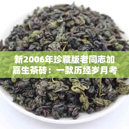 新2006年珍藏版老同志加嘉生茶砖：一款历经岁月考验的优质红茶佳品