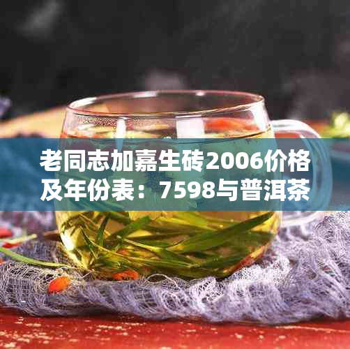 老同志加嘉生砖2006价格及年份表：7598与普洱茶价