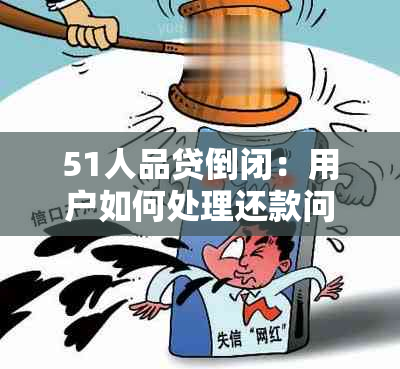 51人品贷倒闭：用户如何处理还款问题？是否有可能追回损失？