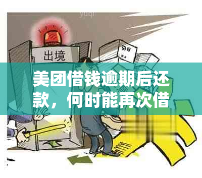 美团借钱逾期后还款，何时能再次借款？