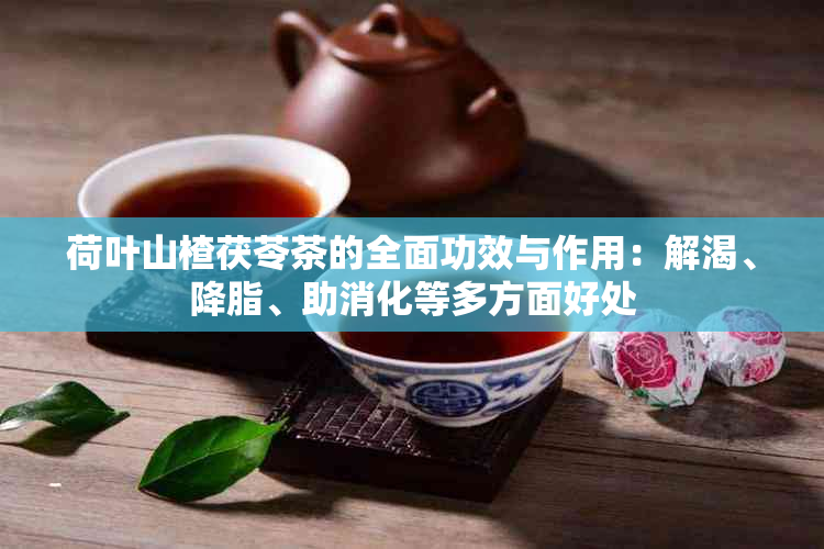 荷叶山楂茯苓茶的全面功效与作用：解渴、降脂、助消化等多方面好处