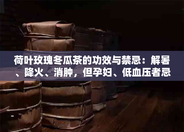 荷叶玫瑰冬瓜茶的功效与禁忌：解暑、降火、消肿，但孕妇、低血压者忌用。