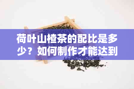 荷叶山楂茶的配比是多少？如何制作才能达到口感？